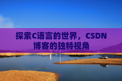 探索C语言的世界，CSDN博客的独特视角